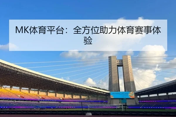 MK体育平台：全方位助力体育赛事体验