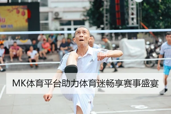MK体育平台助力体育迷畅享赛事盛宴