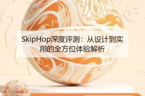 SkipHop深度评测：从设计到实用的全方位体验解析