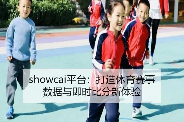 showcai平台：打造体育赛事数据与即时比分新体验